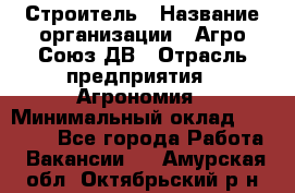 Строитель › Название организации ­ Агро-Союз ДВ › Отрасль предприятия ­ Агрономия › Минимальный оклад ­ 50 000 - Все города Работа » Вакансии   . Амурская обл.,Октябрьский р-н